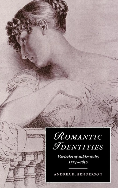 Romantic Identities: Varieties of Subjectivity, 1774–1830: 20 (Cambridge Studies in Romanticism, Series Number 20)