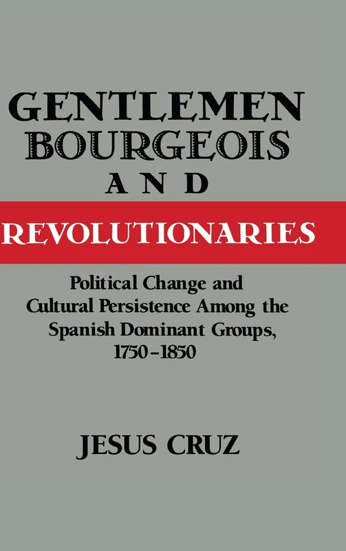 Gentlemen, Bourgeois, and Revolutionaries: Political Change and Cultural Persistence among the Spanish Dominant Groups, 1750–1850