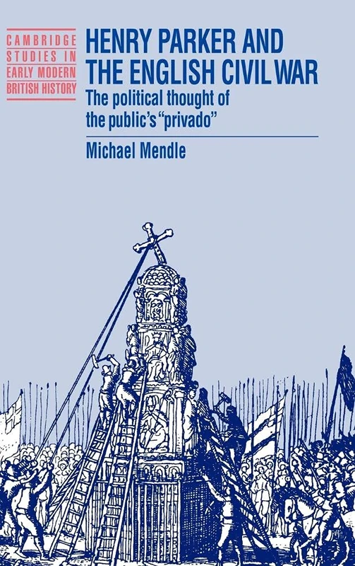 Henry Parker and the English Civil War: The Political Thought of the Public's 'Privado' (Cambridge Studies in Early Modern British History)