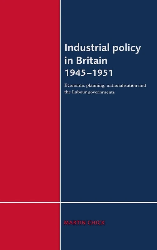 Industrial Policy in Britain 1945–1951: Economic Planning, Nationalisation and the Labour Governments