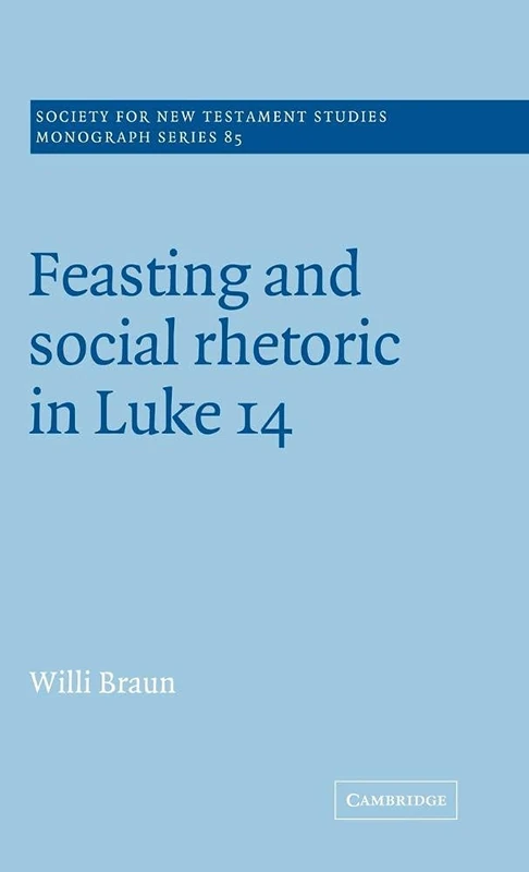 Feasting and Social Rhetoric in Luke 14: 85 (Society for New Testament Studies Monograph Series, Series Number 85)