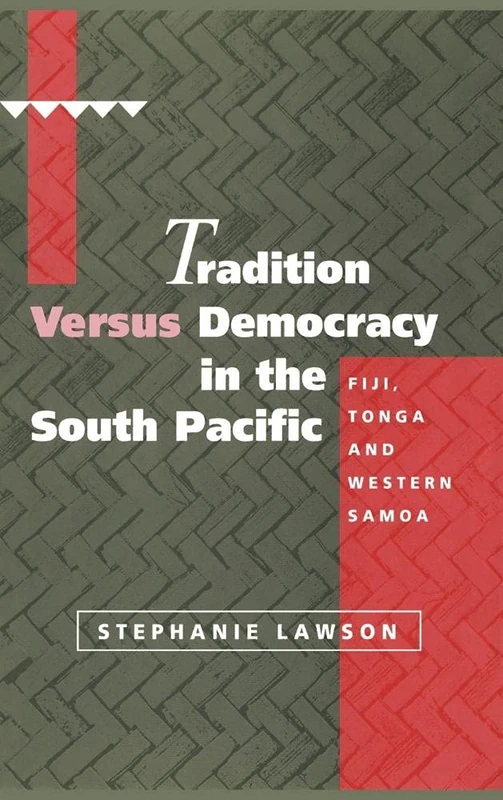 Tradition versus Democracy in the South Pacific: Fiji, Tonga and Western Samoa (Cambridge Asia-Pacific Studies)