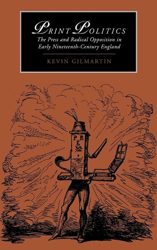 Print Politics: The Press and Radical Opposition in Early Nineteenth-Century England: 21 (Cambridge Studies in Romanticism, Series Number 21)