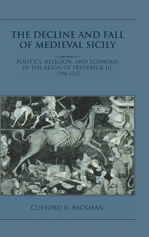 The Decline and Fall of Medieval Sicily: Politics, Religion, and Economy in the Reign of Frederick III, 1296–1337