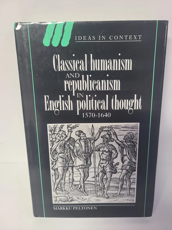 Classical Humanism and Republicanism in English Political Thought, 1570–1640: 36 (Ideas in Context, Series Number 36)