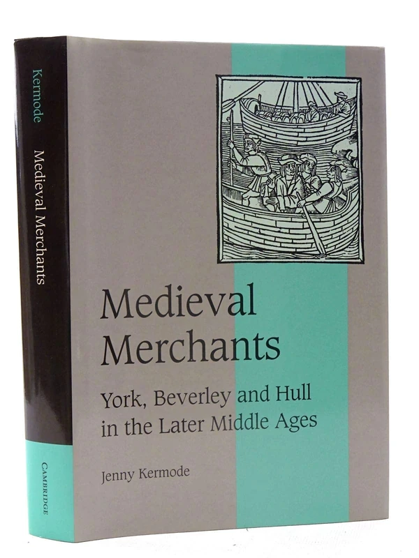 Medieval Merchants: York, Beverley and Hull in the Later Middle Ages: 38 (Cambridge Studies in Medieval Life and Thought: Fourth Series, Series Number 38)