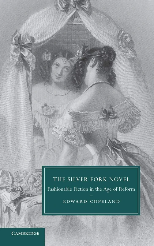 The Silver Fork Novel: Fashionable Fiction in the Age of Reform: 81 (Cambridge Studies in Nineteenth-Century Literature and Culture, Series Number 81)