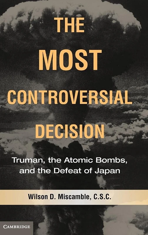 The Most Controversial Decision: Truman, the Atomic Bombs, and the Defeat of Japan (Cambridge Essential Histories)