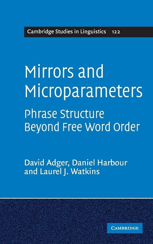 Mirrors and Microparameters: Phrase Structure beyond Free Word Order: 122 (Cambridge Studies in Linguistics, Series Number 122)