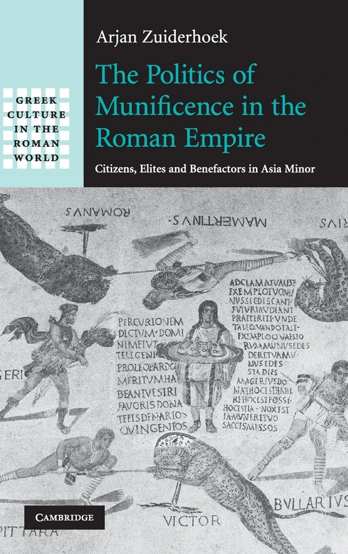 The Politics of Munificence in the Roman Empire: Citizens, Elites and Benefactors in Asia Minor (Greek Culture in the Roman World)