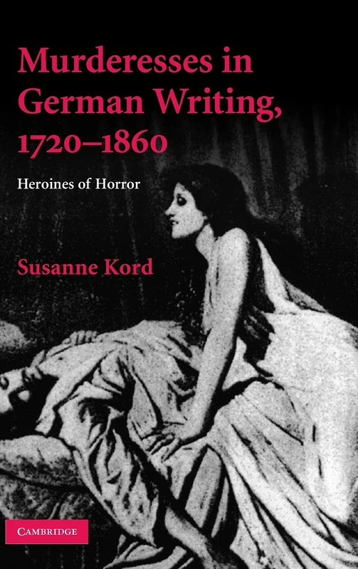 Murderesses in German Writing, 1720–1860: Heroines of Horror (Cambridge Studies in German)