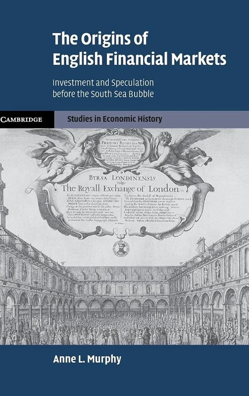 The Origins of English Financial Markets: Investment and Speculation before the South Sea Bubble (Cambridge Studies in Economic History - Second Series)