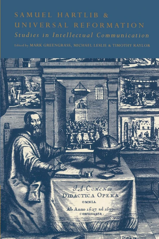 Samuel Hartlib and Universal Reformation: Studies in Intellectual Communication