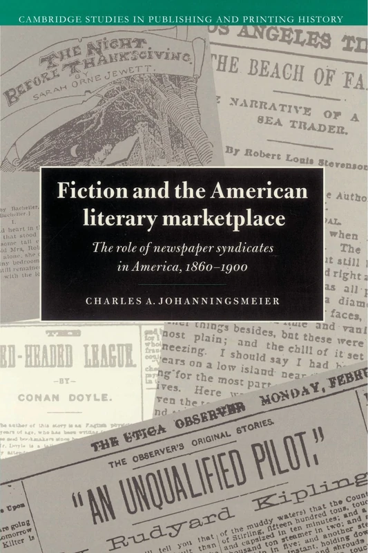 Fiction and the American Literary Marketplace: The Role of Newspaper Syndicates in America, 1860-1900 (Cambridge Studies in Publishing and Printing History)