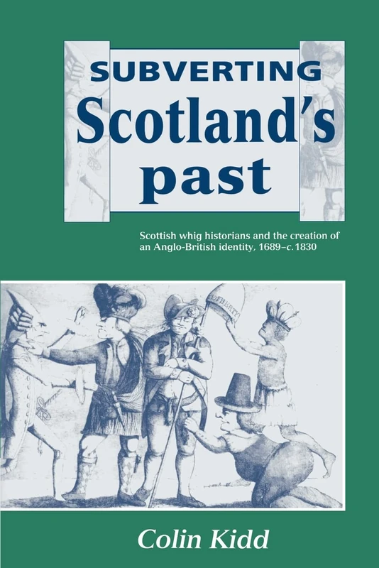 Subverting Scotland's Past: Scottish Whig Historians and the Creation of an Anglo-British Identity, 1689-c. 1830