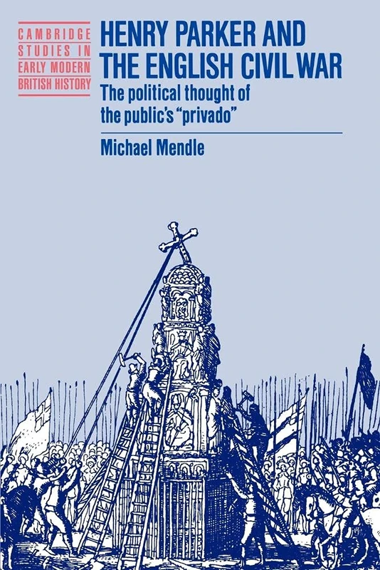 Henry Parker & English Civil War: The Political Thought of the Public's 'Privado' (Cambridge Studies in Early Modern British History)