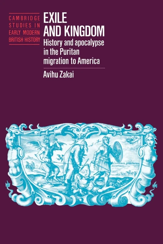 Exile and Kingdom: History and Apocalypse in the Puritan Migration to America (Cambridge Studies in Early Modern British History)