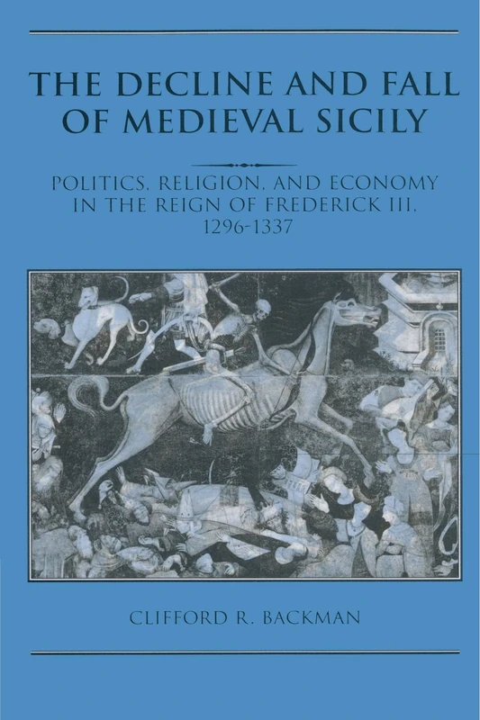 The Decline and Fall of Medieval Sicily: Politics, Religion, and Economy in the Reign of Frederick III, 1296-1337
