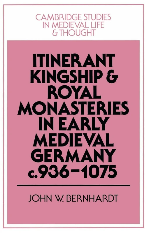 Itinerant Kingship and Royal Monasteries in Early Medieval Germany, c.936-1075: 21 (Cambridge Studies in Medieval Life and Thought: Fourth Series, Series Number 21)