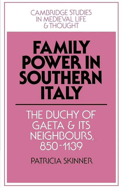 Family Power in Southern Italy: The Duchy of Gaeta and its Neighbours, 850–1139: 29 (Cambridge Studies in Medieval Life and Thought: Fourth Series, Series Number 29)