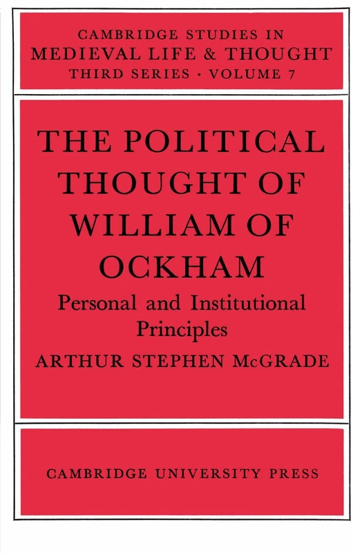 The Political Thought of William of Ockham: Personal and Institutional Principles: 7 (Cambridge Studies in Medieval Life and Thought: Third Series, Series Number 7)