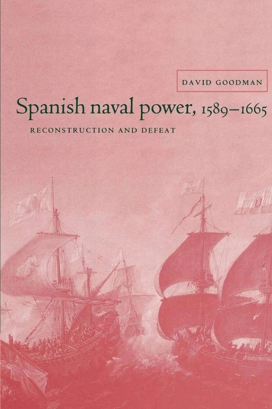 Spanish Naval Power, 1589-1665: Reconstruction and Defeat (Cambridge Studies in Early Modern History)
