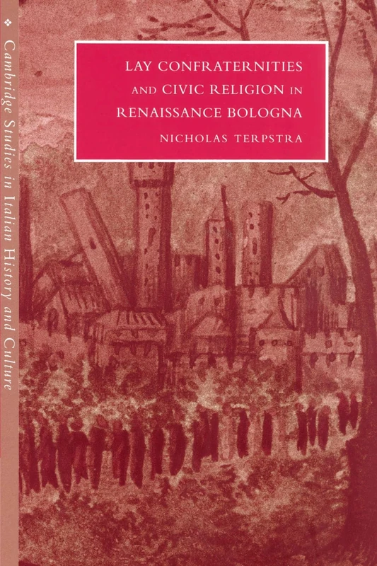 Lay Confraternities and Civic Religion in Renaissance Bologna (Cambridge Studies in Italian History and Culture)