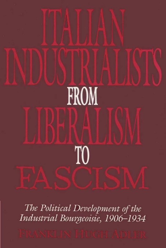 Italian Industrialists from Liberalism to Fascism: The Political Development of the Industrial Bourgeoisie, 1906-34