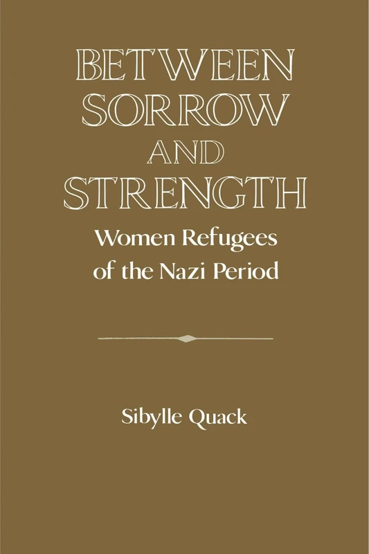 Between Sorrow and Strength: Women Refugees of the Nazi Period (Publications of the German Historical Institute)