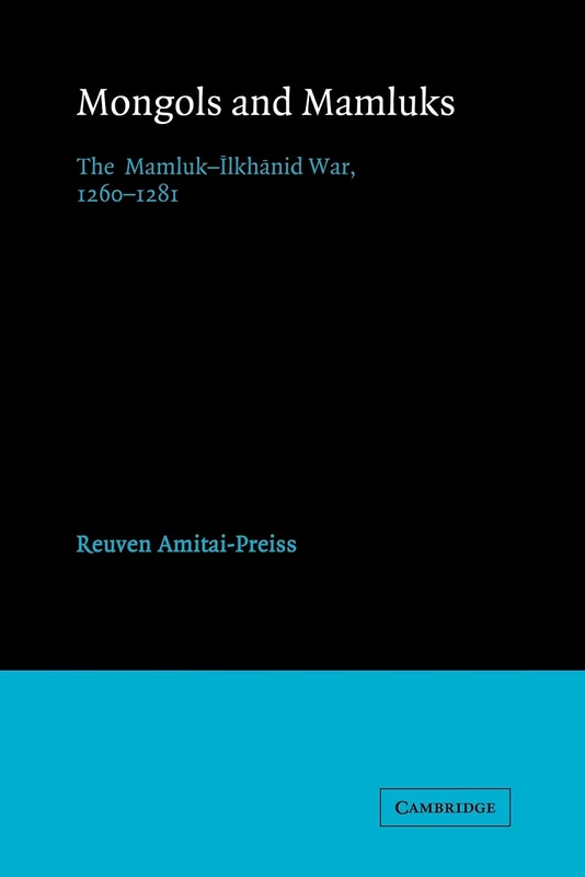 Mongols and Mamluks: The Mamluk-Ilkhanid War, 1260–1281 (Cambridge Studies in Islamic Civilization)