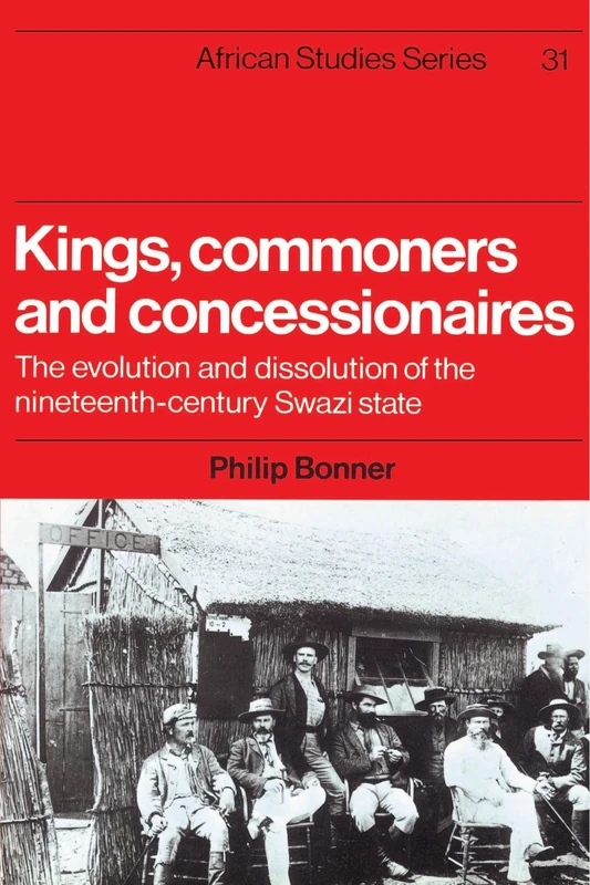 Kings, Commoners and Concessionaires: The Evolution and Dissolution of the Nineteenth-Century Swazi State: 31 (African Studies, Series Number 31)