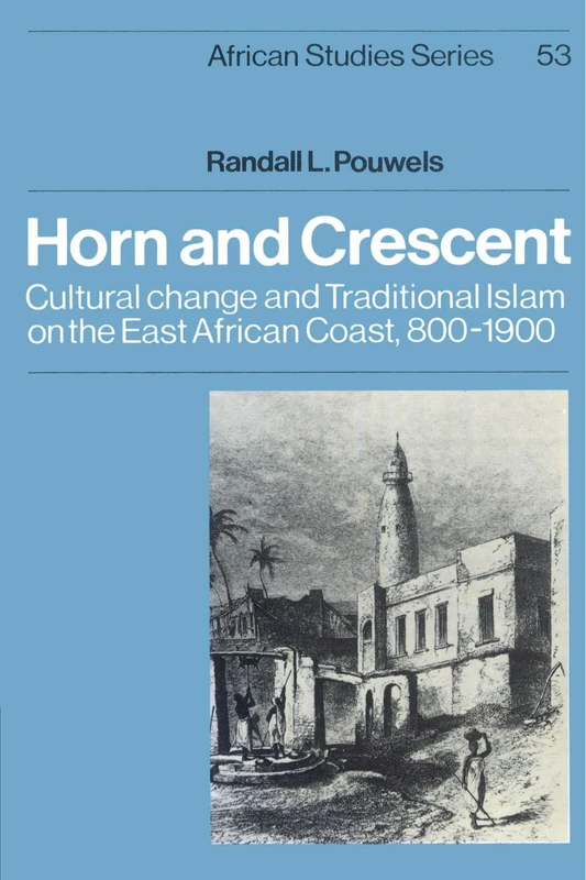 Horn and Crescent: Cultural Change and Traditional Islam on the East African Coast, 800-1900: 53 (African Studies, Series Number 53)