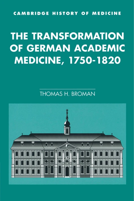 The Transformation of German Academic Medicine, 1750-1820 (Cambridge Studies in the History of Medicine)