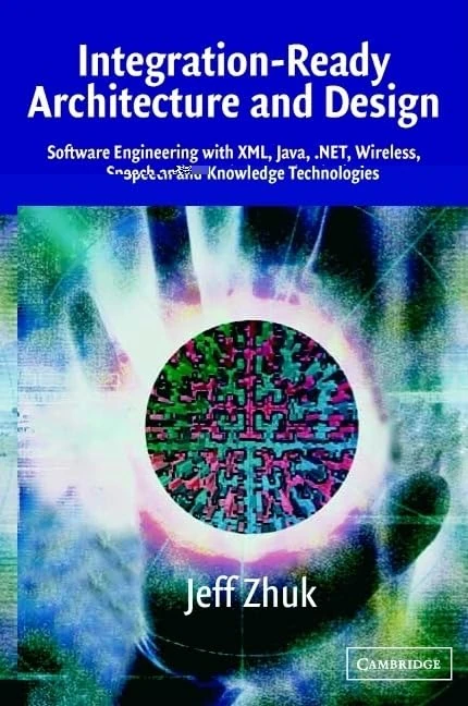 Integration-Ready Architecture and Design: Software Engineering with XML, Java, .NET, Wireless, Speech, and Knowledge Technologies