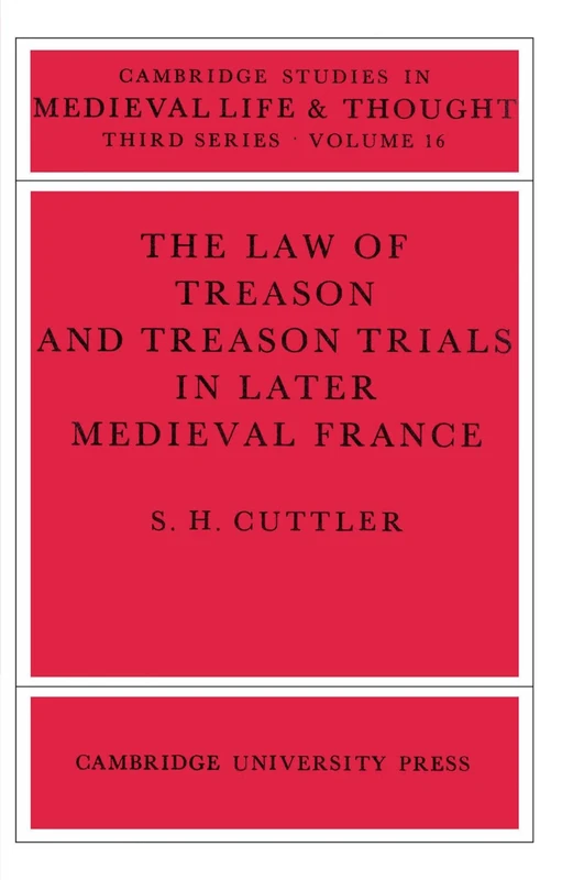The Law of Treason and Treason Trials in Later Medieval France: 16 (Cambridge Studies in Medieval Life and Thought: Third Series, Series Number 16)