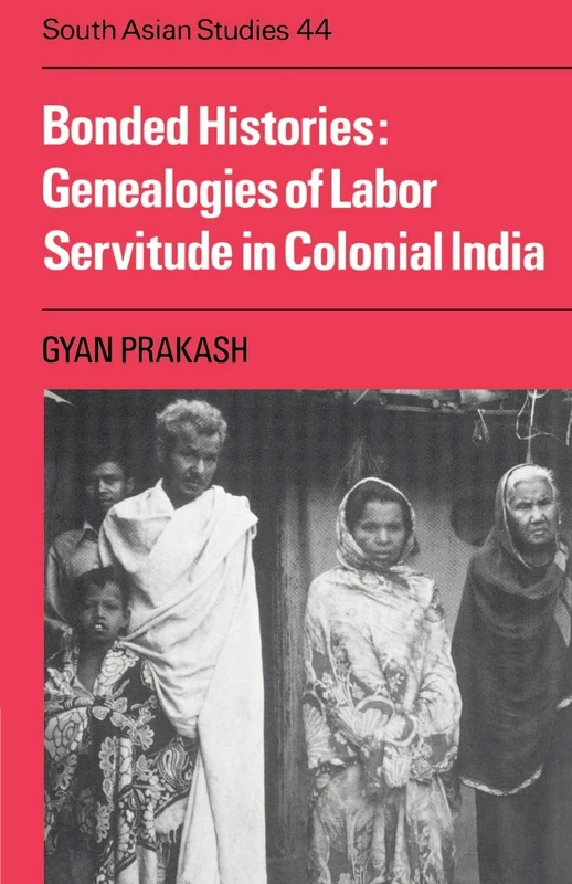Bonded Histories: Genealogies of Labor Servitude in Colonial India: 44 (Cambridge South Asian Studies, Series Number 44)