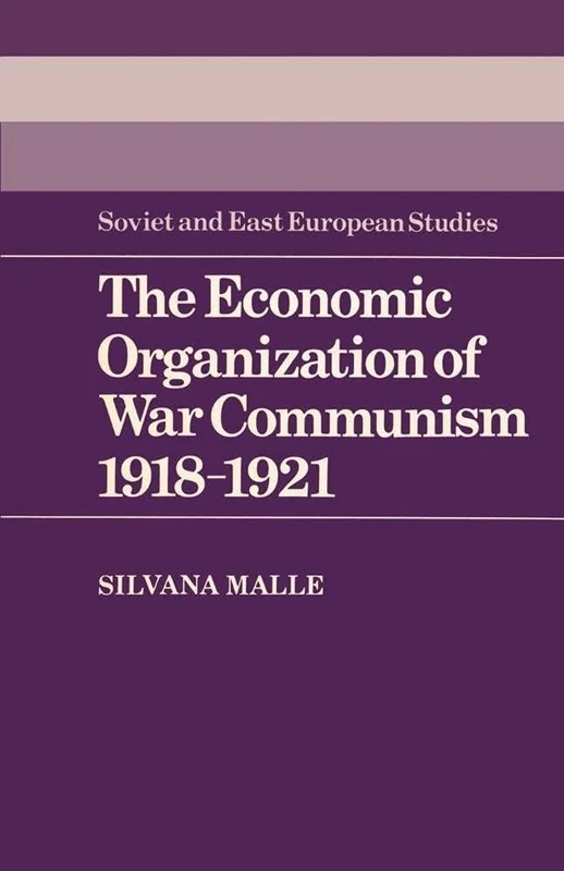 The Economic Organization of War Communism 1918–1921: 47 (Cambridge Russian, Soviet and Post-Soviet Studies, Series Number 47)