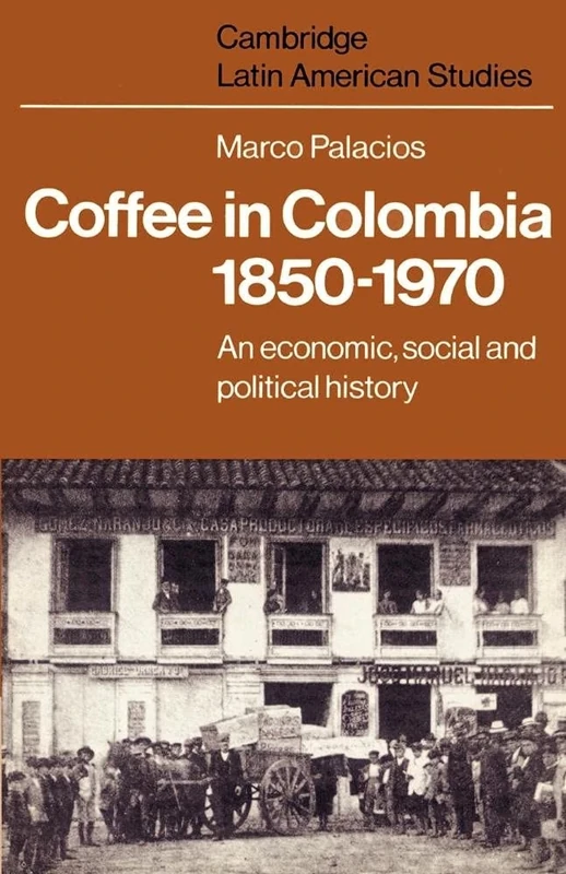 Coffee in Colombia, 1850-1970: An Economic, Social And Political History: 36 (Cambridge Latin American Studies, Series Number 36)