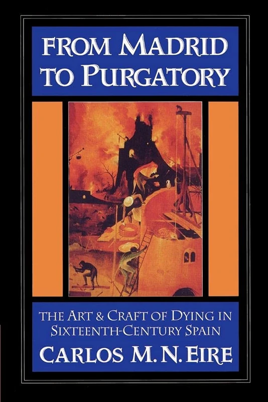 From Madrid to Purgatory: The Art & Craft of Dying in Sixteenth-Century Spain (Cambridge Studies in Early Modern History)