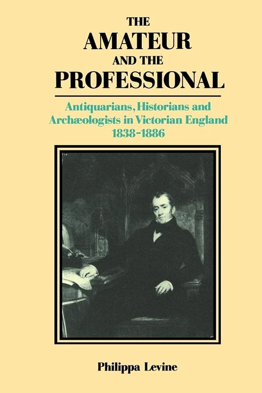 The Amateur and the Professional: Antiquarians, Historians and Archaeologists in Victorian England 1838–1886