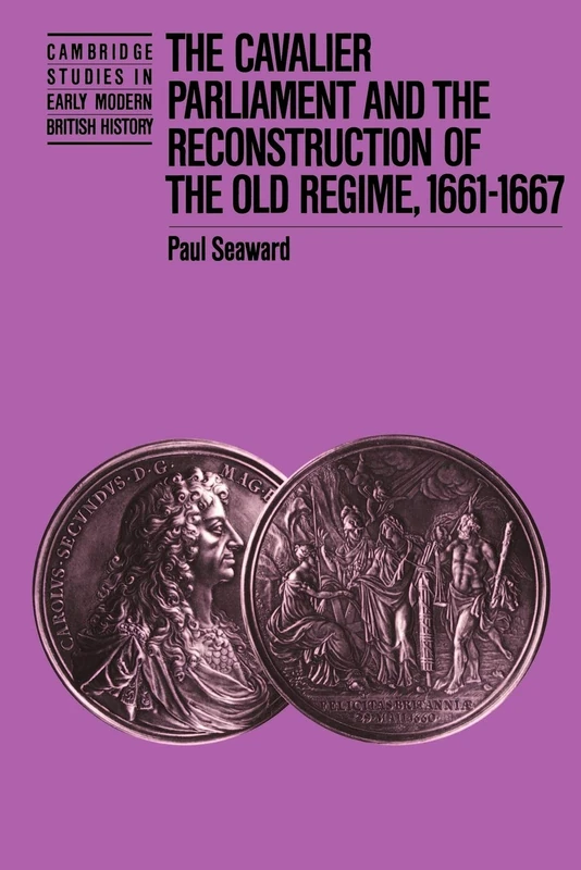The Cavalier Parliament and the Reconstruction of the Old Regime, 1661-1667 (Cambridge Studies in Early Modern British History)