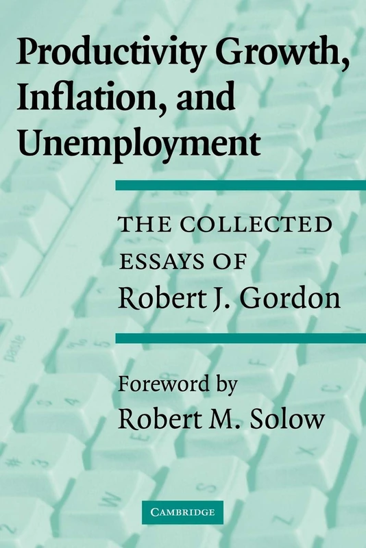 Productivity Growth, Inflation, and Unemployment: The Collected Essays of Robert J. Gordon