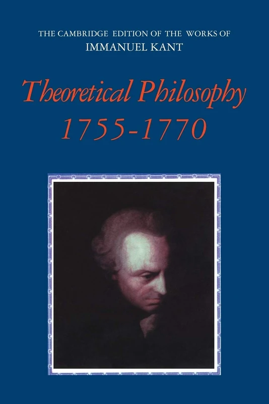 Theoretical Philosophy, 1755-1770 (The Cambridge Edition of the Works of Immanuel Kant)