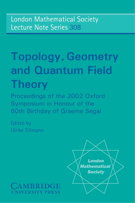 Topology, Geometry and Quantum Field Theory: Proceedings of the 2002 Oxford Symposium in Honour of the 60th Birthday of Graeme Segal: 308 (London ... Lecture Note Series, Series Number 308)