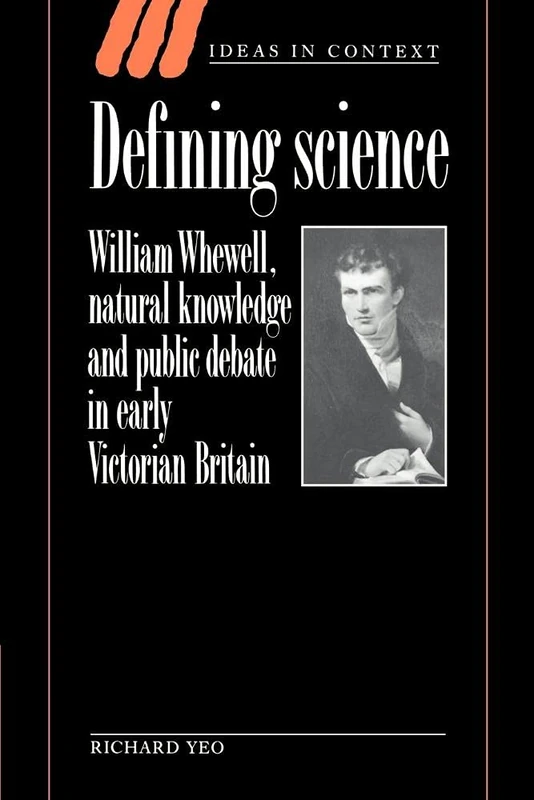 Defining Science: William Whewell, Natural Knowledge and Public Debate in Early Victorian Britain: 27 (Ideas in Context, Series Number 27)