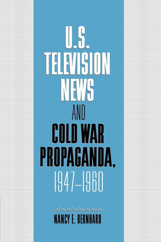U.S. Television News and Cold War Propaganda, 1947-1960 (Cambridge Studies in the History of Mass Communication)