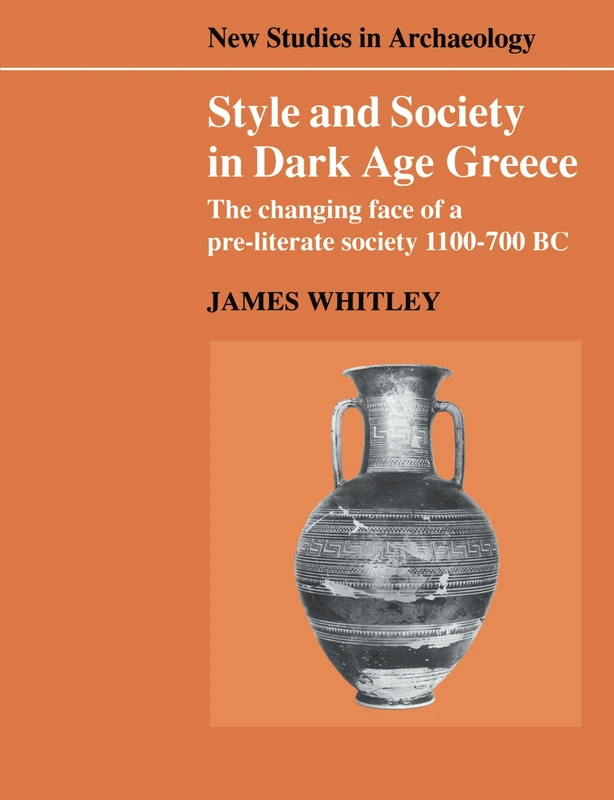 Style and Society in Dark Age Greece: The Changing Face of a Pre-literate Society 1100-700 BC (New Studies in Archaeology)