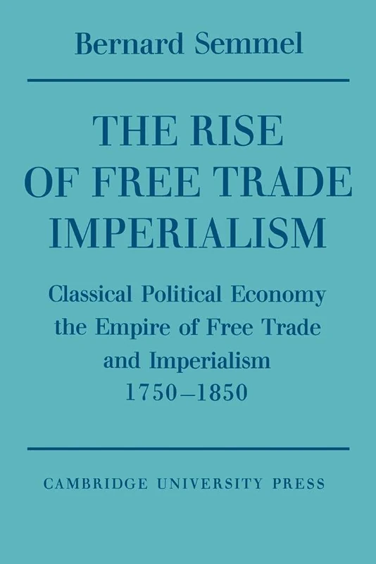 Rise of Free Trade Imprlsm: Classical Political Economy the Empire of Free Trade and Imperialism 1750–1850