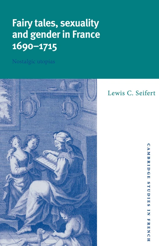 Fairy Tales, Sexuality, and Gender in France, 1690–1715: Nostalgic Utopias: 55 (Cambridge Studies in French, Series Number 55)