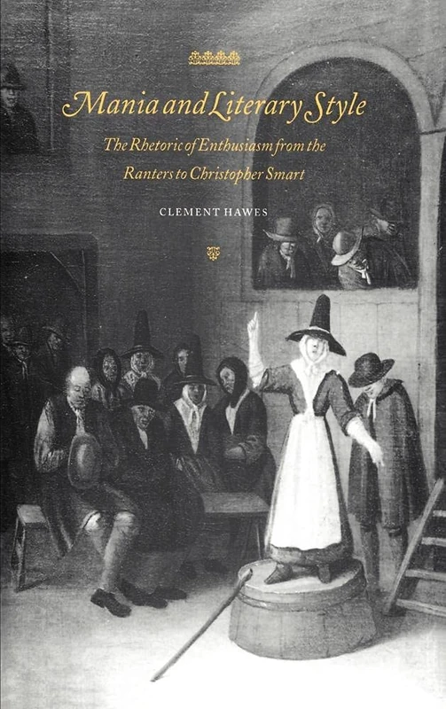 Mania and Literary Style: The Rhetoric of Enthusiasm from the Ranters to Christopher Smart: 29 (Cambridge Studies in Eighteenth-Century English Literature and Thought, Series Number 29)